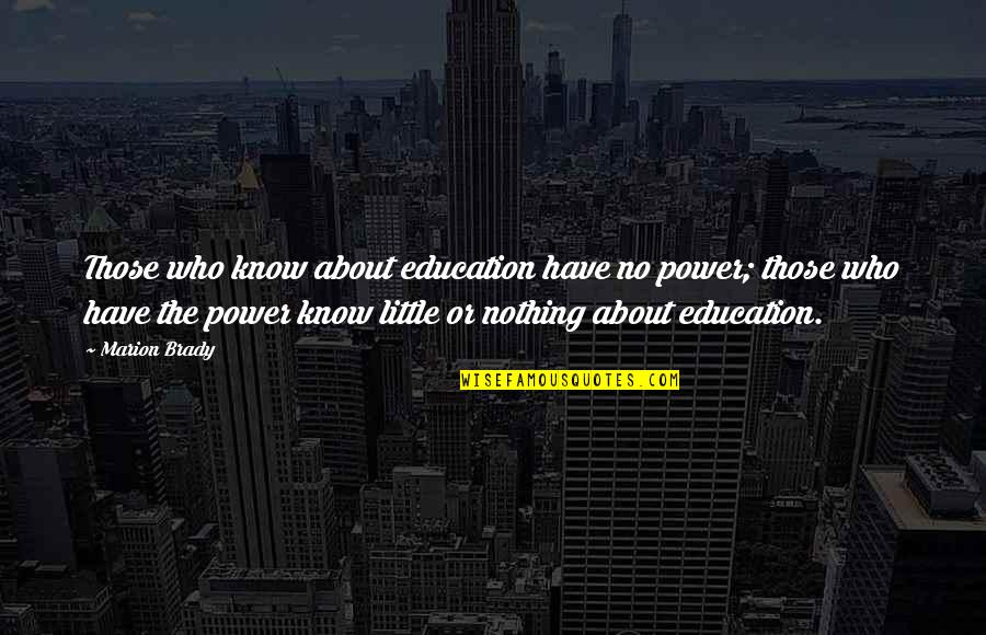 Maskers Barn Quotes By Marion Brady: Those who know about education have no power; Maskers Barn Quotes By Marion Brady: Those who know about education have no power;