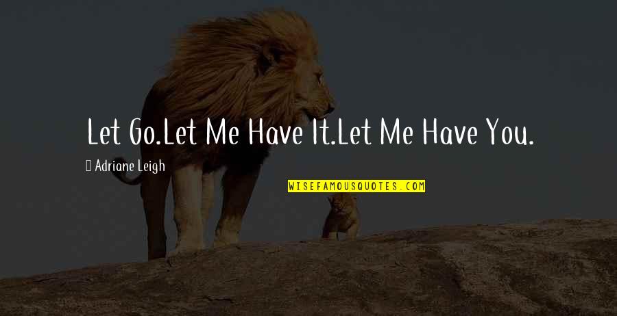 Masking Emotions Quotes By Adriane Leigh: Let Go.Let Me Have It.Let Me Have You.