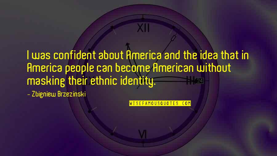 Masking Identity Quotes By Zbigniew Brzezinski: I was confident about America and the idea