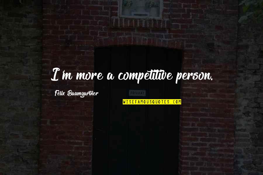 Masking Pain Quotes By Felix Baumgartner: I'm more a competitive person.