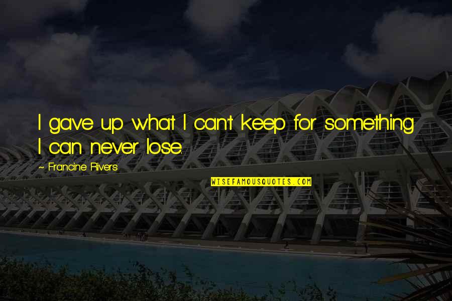 Masking Pain Quotes By Francine Rivers: I gave up what I can't keep for