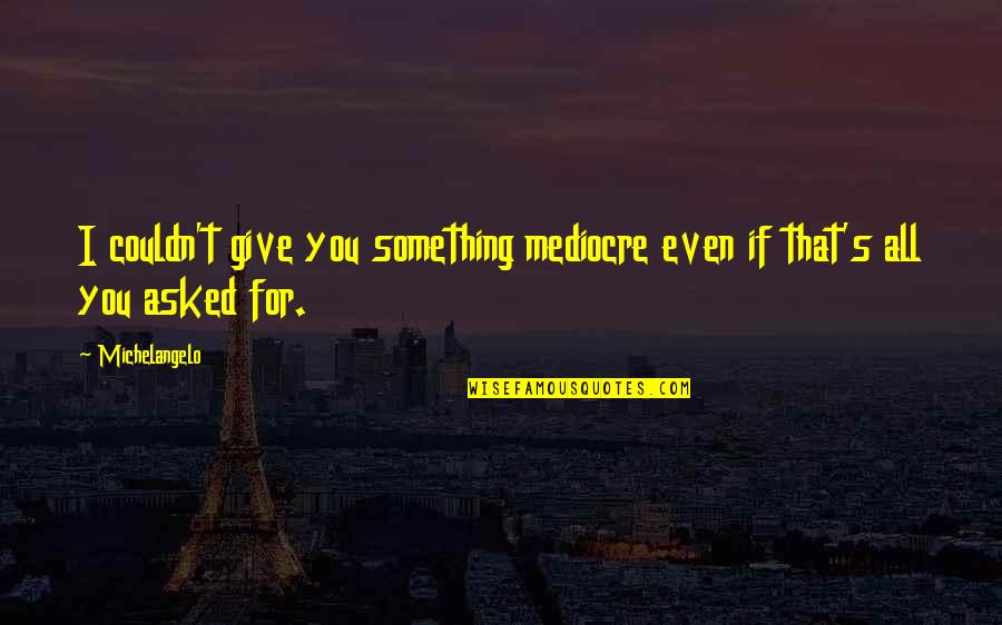 Maskini Sacha Quotes By Michelangelo: I couldn't give you something mediocre even if