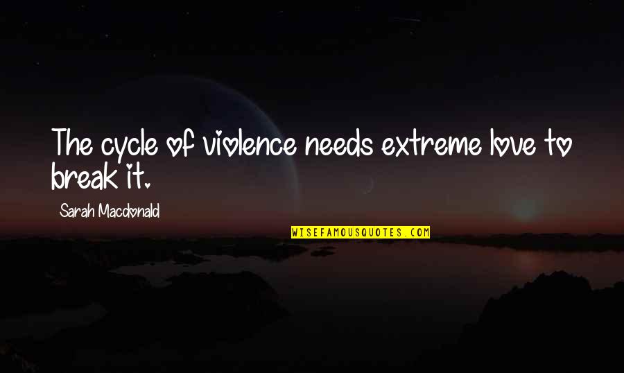 Maskovan Quotes By Sarah Macdonald: The cycle of violence needs extreme love to Maskovan Quotes By Sarah Macdonald: The cycle of violence needs extreme love to