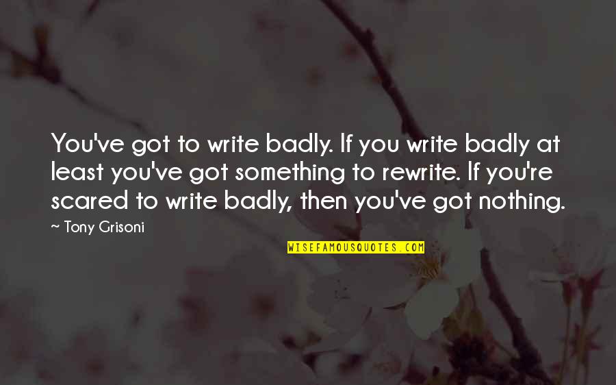 Masks For Grandmother And Grandpa Quotes By Tony Grisoni: You've got to write badly. If you write Masks For Grandmother And Grandpa Quotes By Tony Grisoni: You've got to write badly. If you write