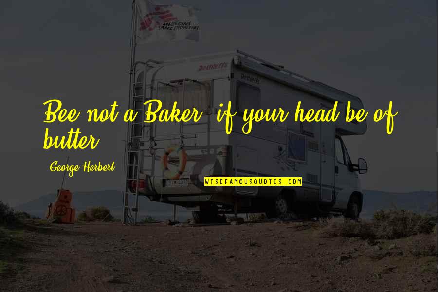 Masks Goodreads Quotes By George Herbert: Bee not a Baker, if your head be