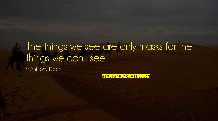 Masks Quotes By Anthony Doerr: The things we see are only masks for Masks Quotes By Anthony Doerr: The things we see are only masks for
