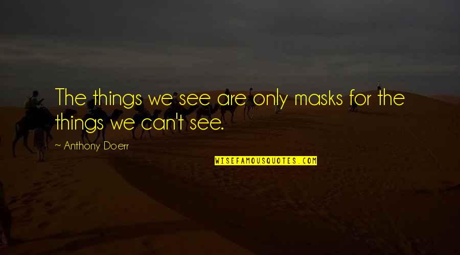 Masks Quotes By Anthony Doerr: The things we see are only masks for