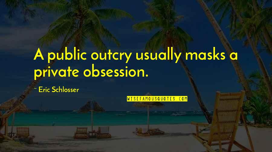 Masks Quotes By Eric Schlosser: A public outcry usually masks a private obsession.