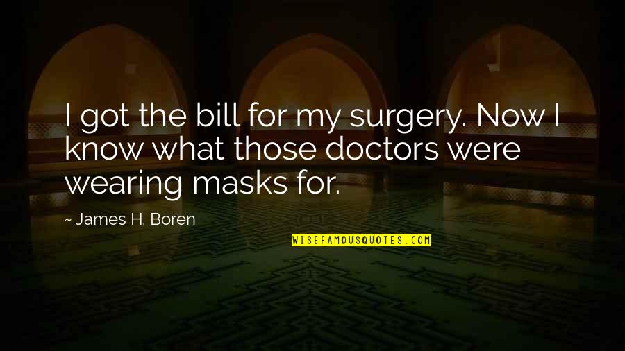 Masks Quotes By James H. Boren: I got the bill for my surgery. Now