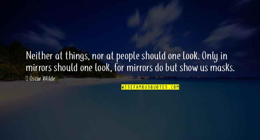 Masks Quotes By Oscar Wilde: Neither at things, nor at people should one