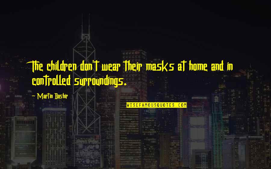 Masks We Wear Quotes By Martin Bashir: The children don't wear their masks at home