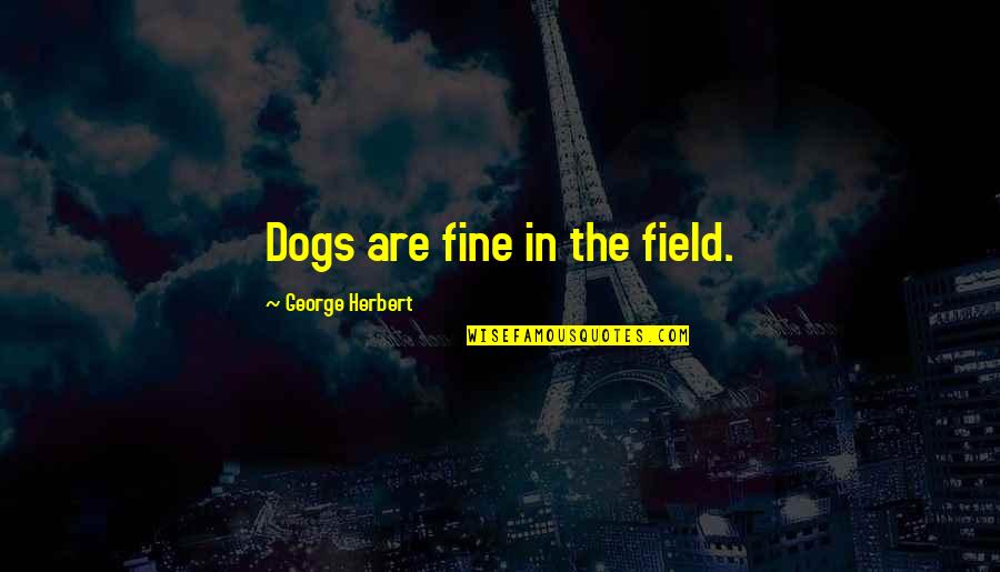 Maslansky Michael Quotes By George Herbert: Dogs are fine in the field. Maslansky Michael Quotes By George Herbert: Dogs are fine in the field.