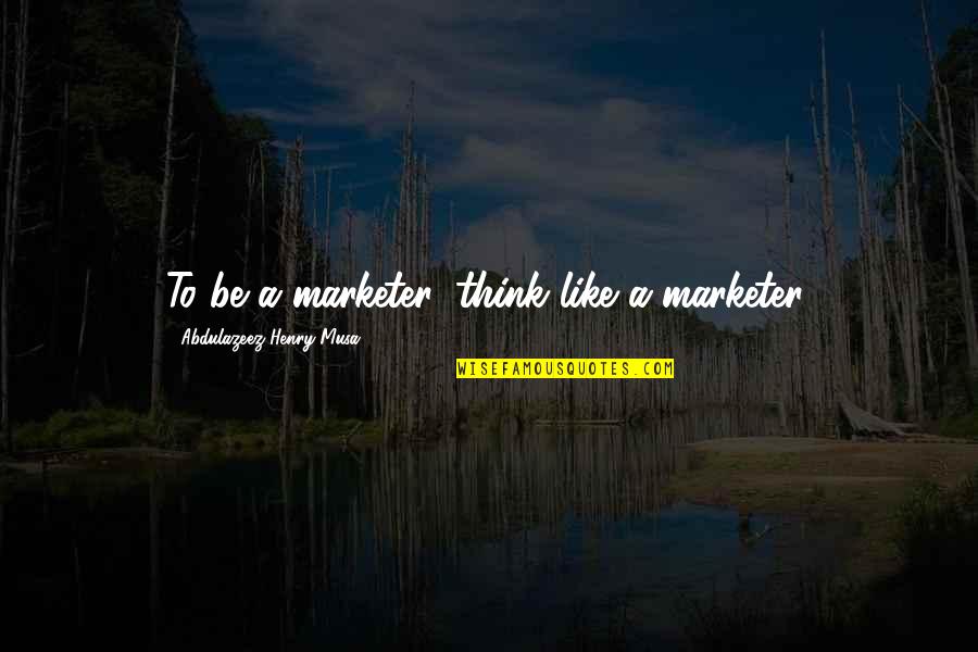 Masliah Maurice Quotes By Abdulazeez Henry Musa: To be a marketer, think like a marketer.