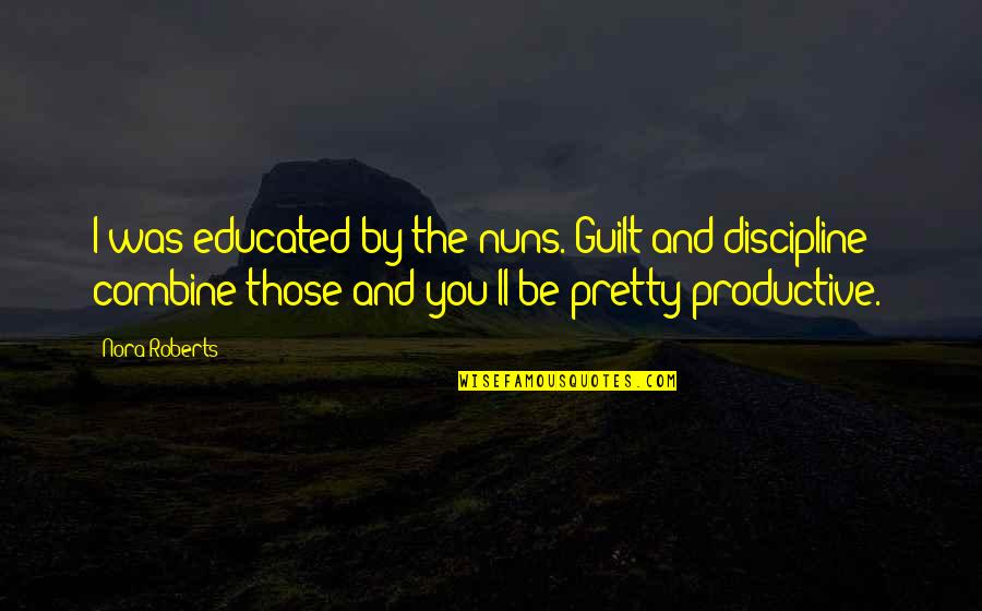 Maslikosa Quotes By Nora Roberts: I was educated by the nuns. Guilt and Maslikosa Quotes By Nora Roberts: I was educated by the nuns. Guilt and