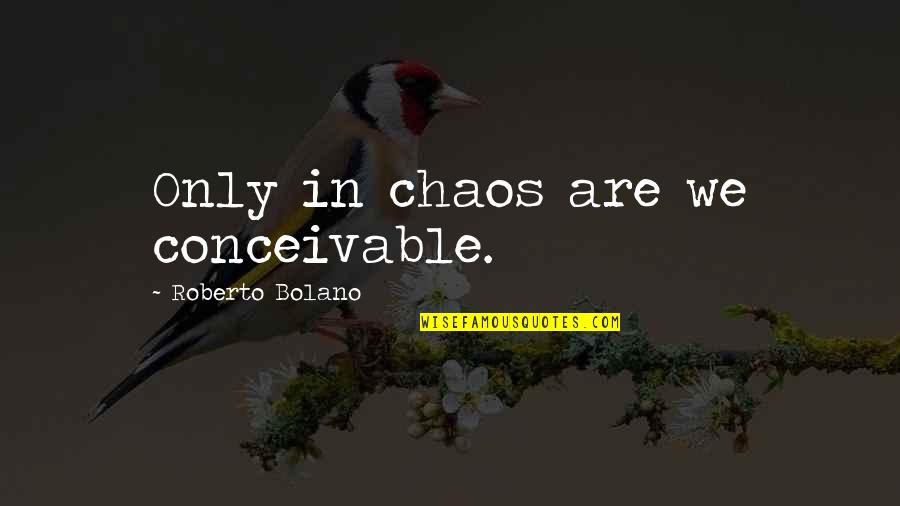 Maslow Motivation Theory Quotes By Roberto Bolano: Only in chaos are we conceivable.