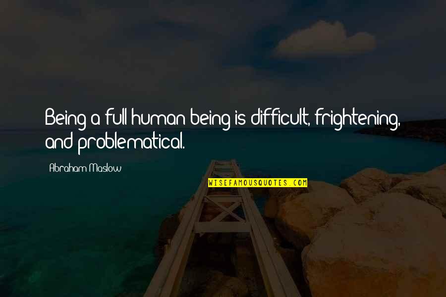 Maslow's Quotes By Abraham Maslow: Being a full human being is difficult, frightening,
