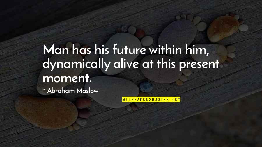 Maslow's Quotes By Abraham Maslow: Man has his future within him, dynamically alive