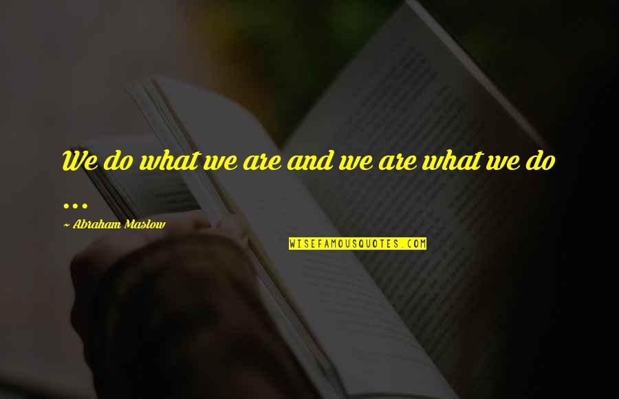 Maslow's Quotes By Abraham Maslow: We do what we are and we are