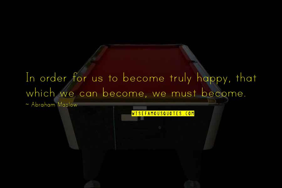 Maslow's Quotes By Abraham Maslow: In order for us to become truly happy,