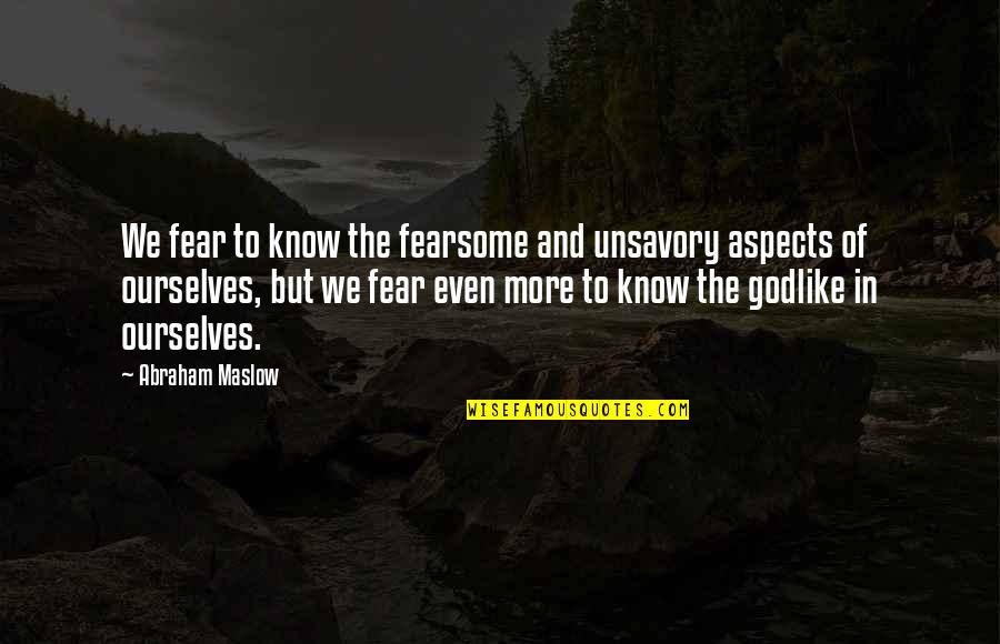 Maslow's Quotes By Abraham Maslow: We fear to know the fearsome and unsavory