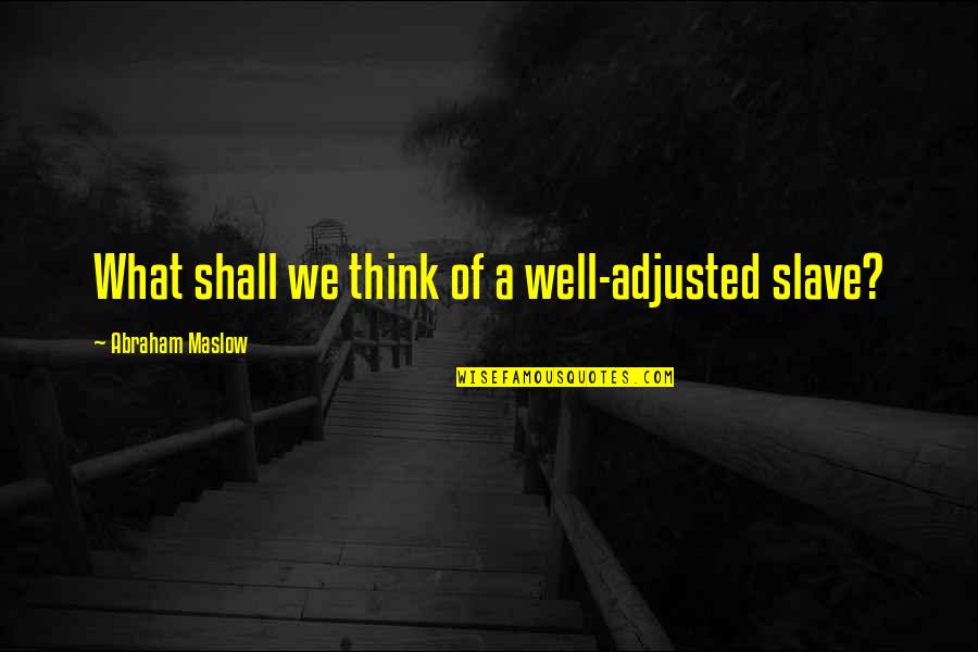 Maslow's Quotes By Abraham Maslow: What shall we think of a well-adjusted slave?