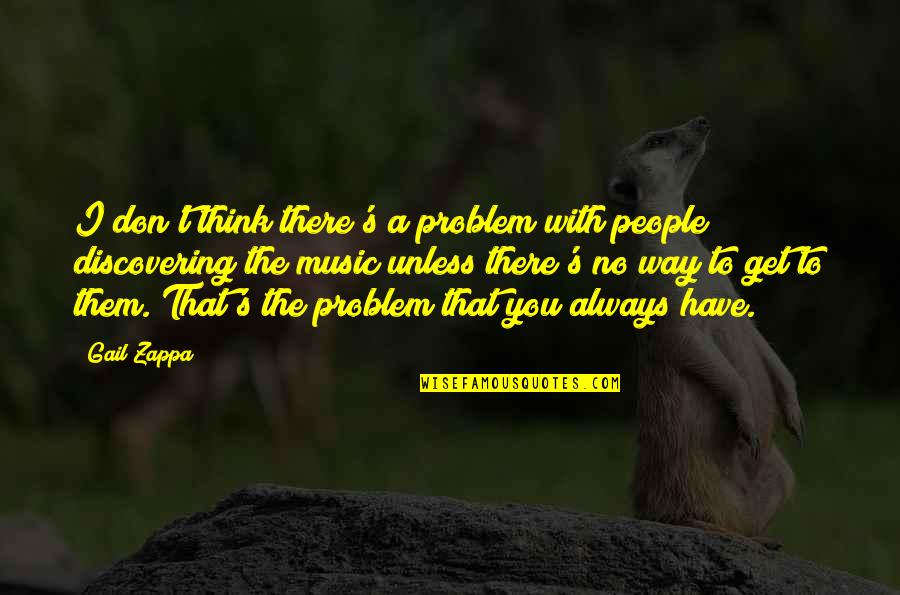 Maslowsk Kurz Oci Quotes By Gail Zappa: I don't think there's a problem with people Maslowsk Kurz Oci Quotes By Gail Zappa: I don't think there's a problem with people