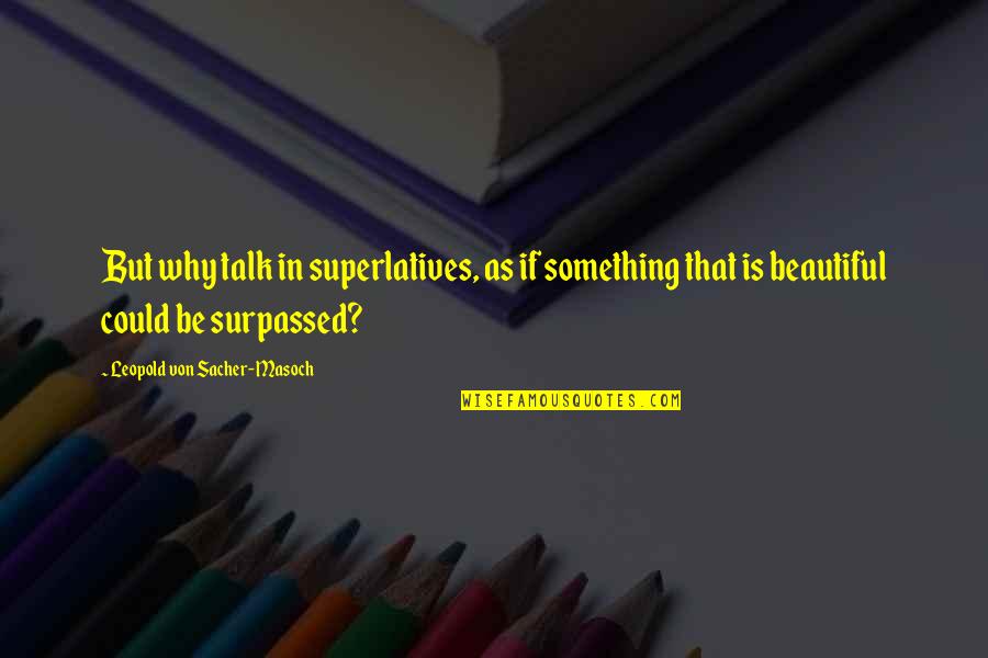 Masoch Quotes By Leopold Von Sacher-Masoch: But why talk in superlatives, as if something