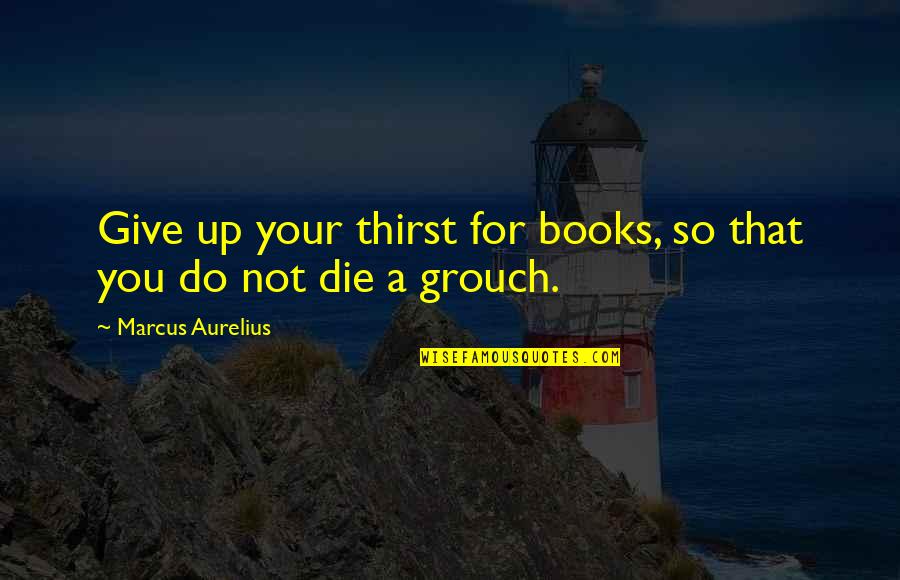Masochistically Def Quotes By Marcus Aurelius: Give up your thirst for books, so that Masochistically Def Quotes By Marcus Aurelius: Give up your thirst for books, so that