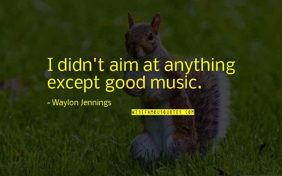 Masochistically Synonym Quotes By Waylon Jennings: I didn't aim at anything except good music. Masochistically Synonym Quotes By Waylon Jennings: I didn't aim at anything except good music.
