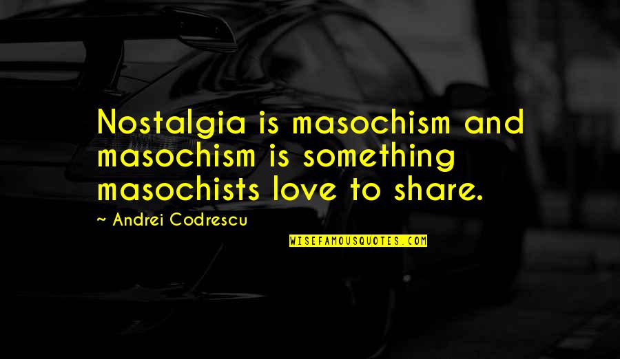 Masochists Quotes By Andrei Codrescu: Nostalgia is masochism and masochism is something masochists