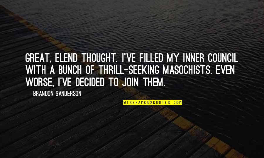 Masochists Quotes By Brandon Sanderson: Great, Elend thought. I've filled my inner council Masochists Quotes By Brandon Sanderson: Great, Elend thought. I've filled my inner council