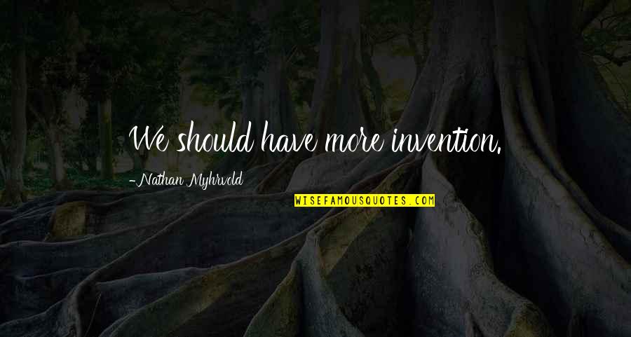 Masoesa Quotes By Nathan Myhrvold: We should have more invention. Masoesa Quotes By Nathan Myhrvold: We should have more invention.