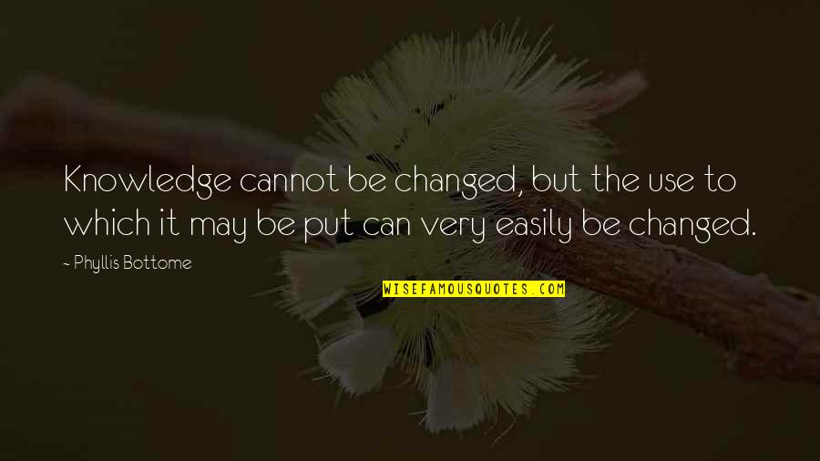 Masoesa Quotes By Phyllis Bottome: Knowledge cannot be changed, but the use to