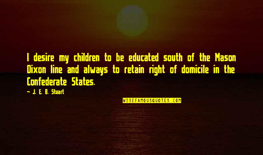 Mason And Dixon Quotes By J. E. B. Stuart: I desire my children to be educated south