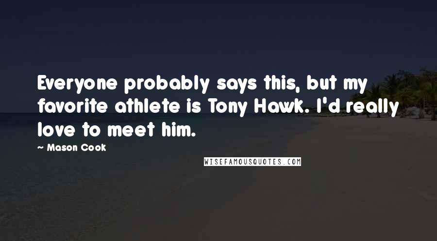 Mason Cook quotes: Everyone probably says this, but my favorite athlete is Tony Hawk. I'd really love to meet him.