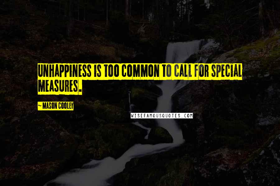 Mason Cooley quotes: Unhappiness is too common to call for special measures.