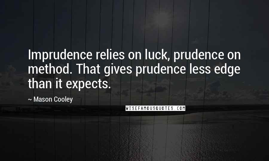 Mason Cooley quotes: Imprudence relies on luck, prudence on method. That gives prudence less edge than it expects.