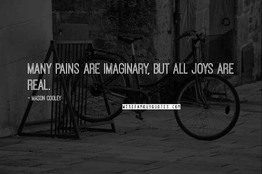 Mason Cooley quotes: Many pains are imaginary, but all joys are real.