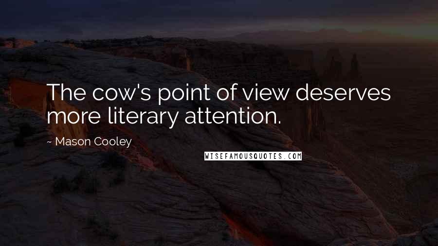 Mason Cooley quotes: The cow's point of view deserves more literary attention.