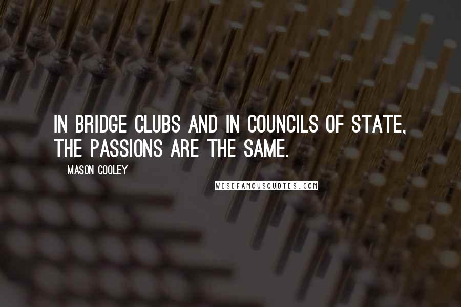 Mason Cooley quotes: In bridge clubs and in councils of state, the passions are the same.