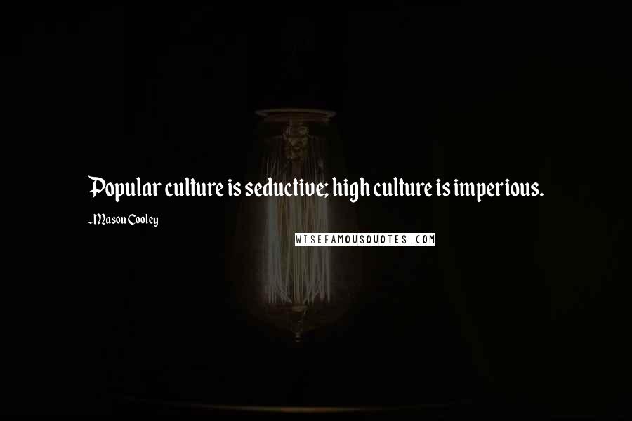 Mason Cooley quotes: Popular culture is seductive; high culture is imperious.