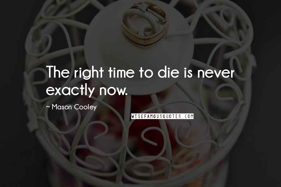 Mason Cooley quotes: The right time to die is never exactly now.