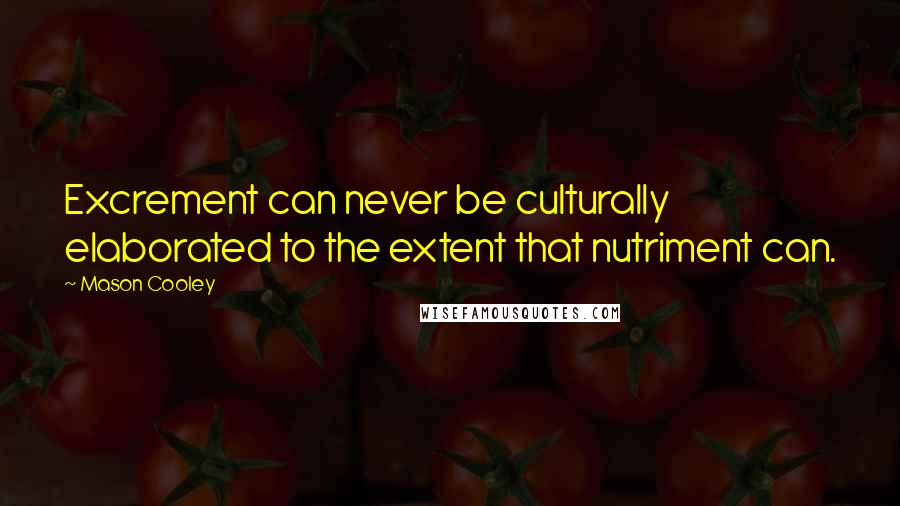 Mason Cooley quotes: Excrement can never be culturally elaborated to the extent that nutriment can.