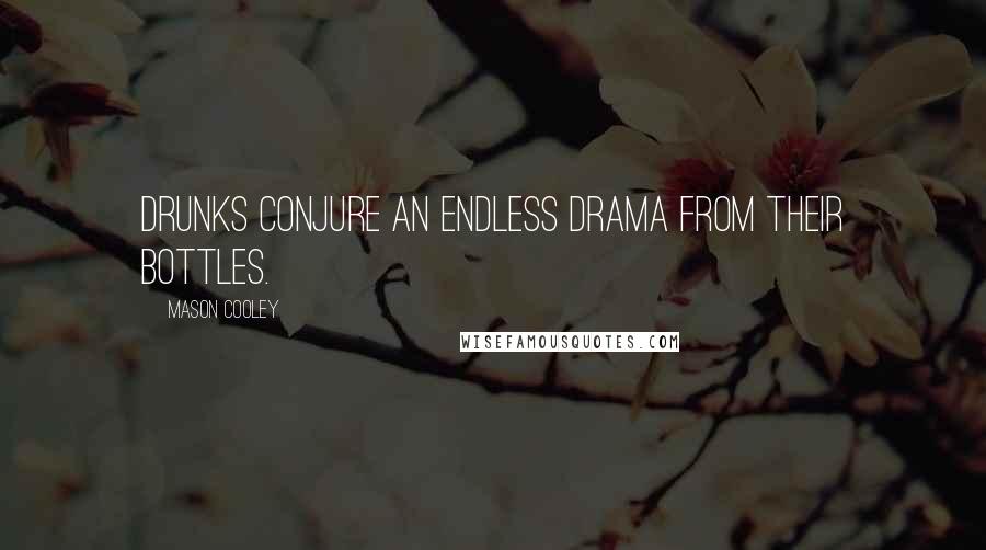Mason Cooley quotes: Drunks conjure an endless drama from their bottles.