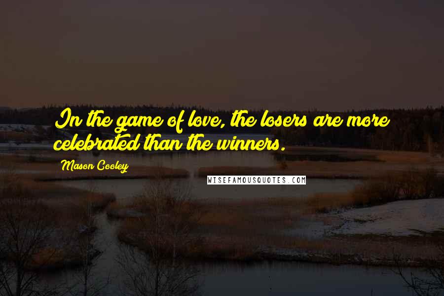 Mason Cooley quotes: In the game of love, the losers are more celebrated than the winners.