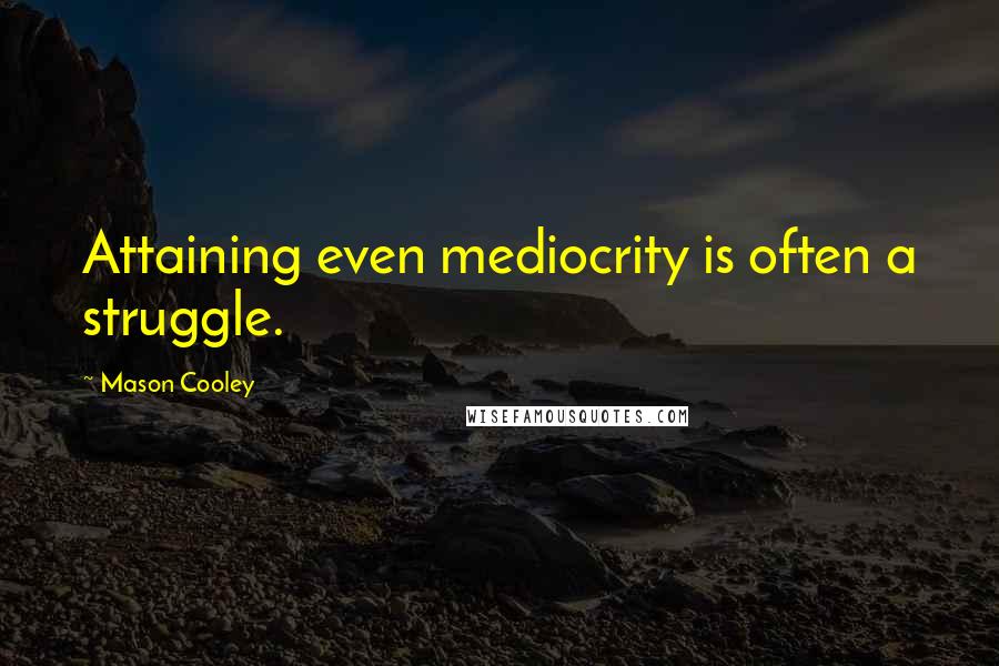 Mason Cooley quotes: Attaining even mediocrity is often a struggle.