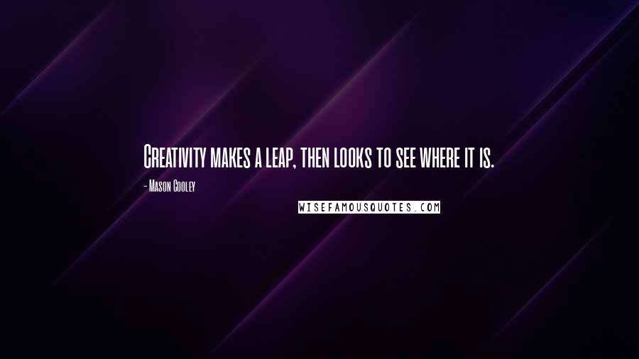 Mason Cooley quotes: Creativity makes a leap, then looks to see where it is.