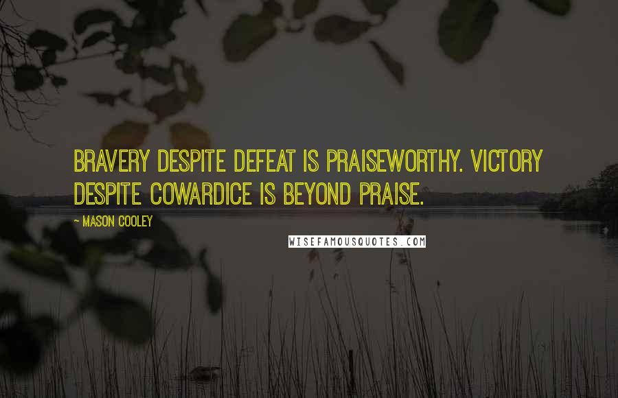 Mason Cooley quotes: Bravery despite defeat is praiseworthy. Victory despite cowardice is beyond praise.