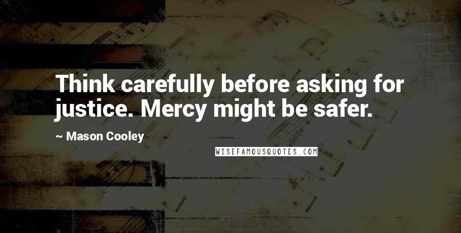 Mason Cooley quotes: Think carefully before asking for justice. Mercy might be safer.