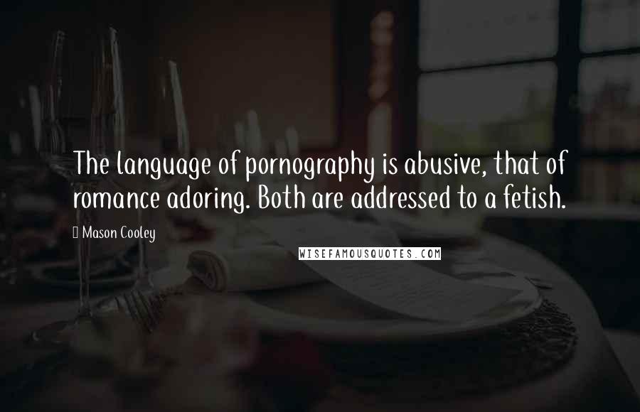 Mason Cooley quotes: The language of pornography is abusive, that of romance adoring. Both are addressed to a fetish.